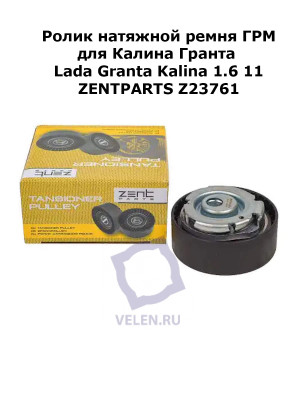 Ролик натяжной ремня ГРМ Калина Гранта Lada Granta Kalina 1.6 11> ZENTPARTS Z23761